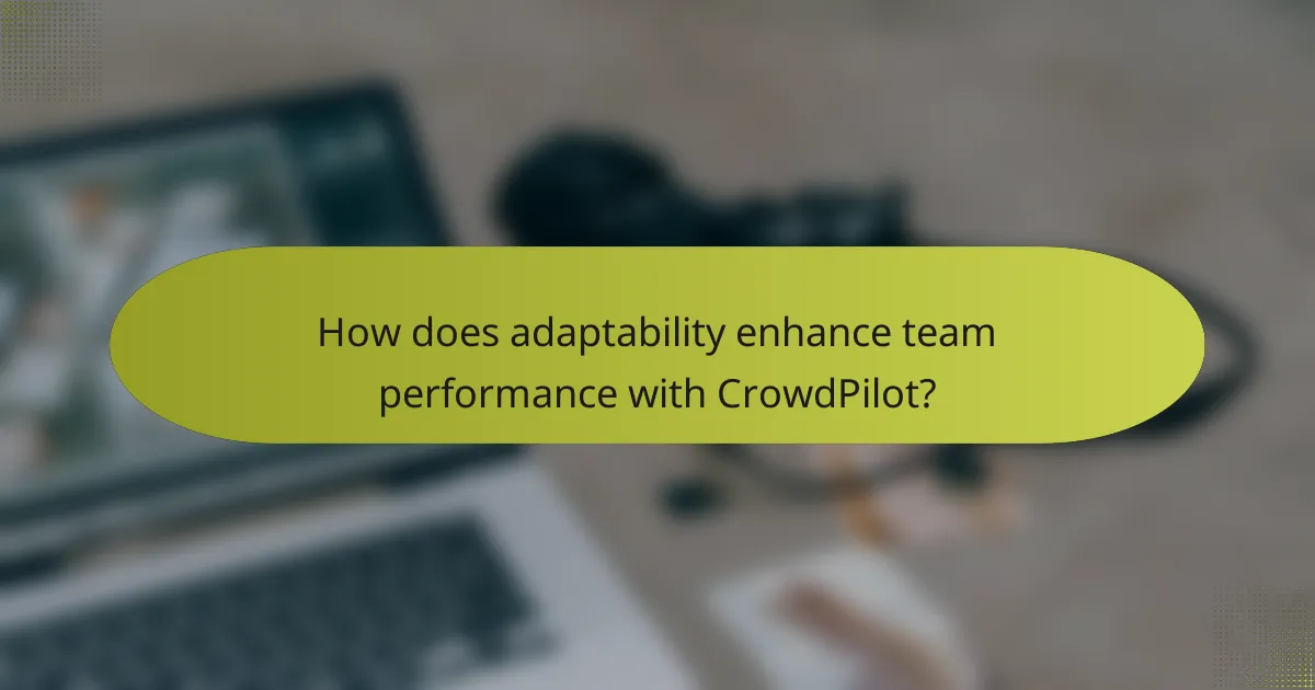 How does adaptability enhance team performance with CrowdPilot?