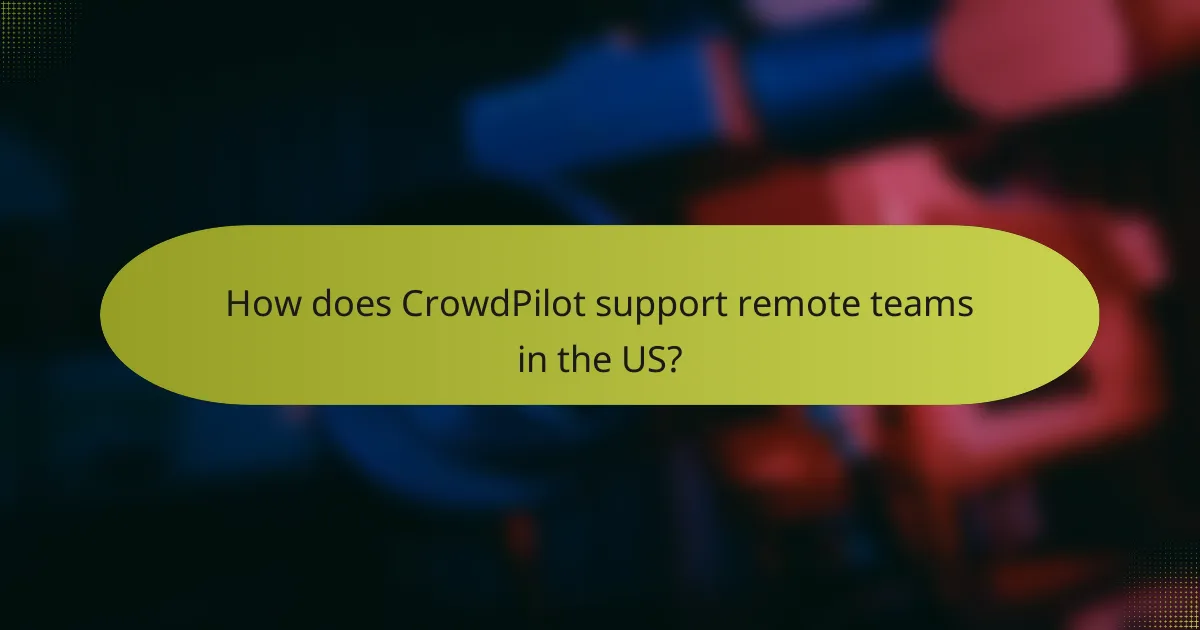 How does CrowdPilot support remote teams in the US?