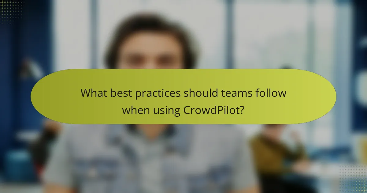 What best practices should teams follow when using CrowdPilot?