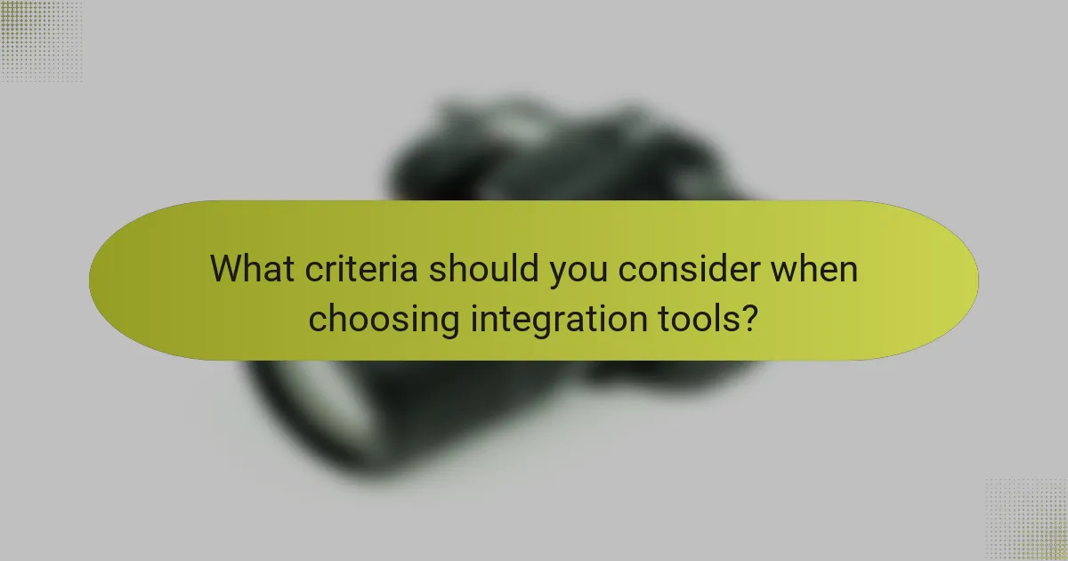 What criteria should you consider when choosing integration tools?